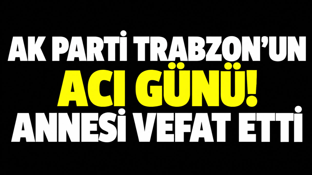 AK Parti Trabzon'un acı günü! Annesi vefat etti