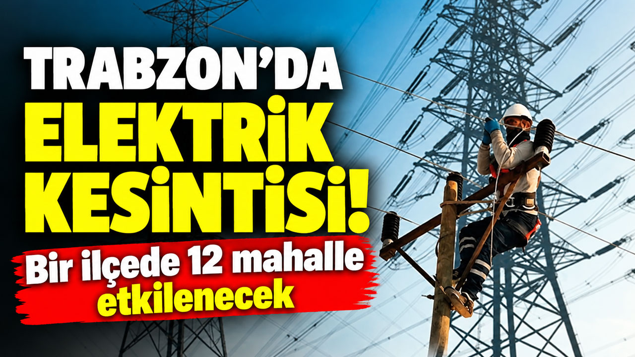 Trabzon’da elektrik kesintisi! Bir ilçede 12 mahalle etkilenecek