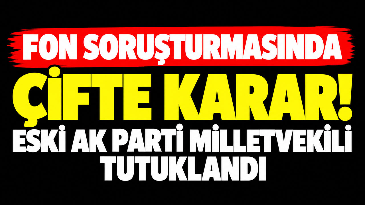 Fon soruşturmasında çifte karar! Eski AK Parti milletvekili tutuklandı