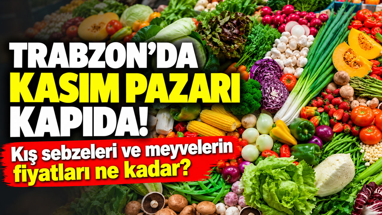 Trabzon’da kasım pazarı kapıda! Kış sebzeleri ve meyvelerin fiyatları ne kadar?