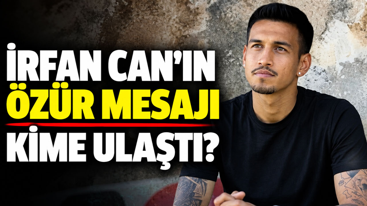 İrfan Can’ın özür mesajı kime ulaştı?