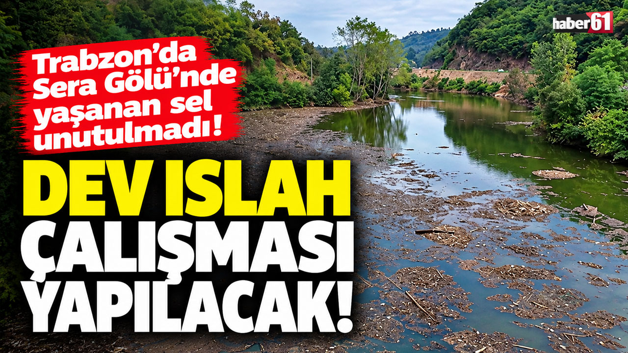 Trabzon’da Sera Gölü’nde yaşanan sel unutulmadı! Dev ıslah çalışması yapılacak!