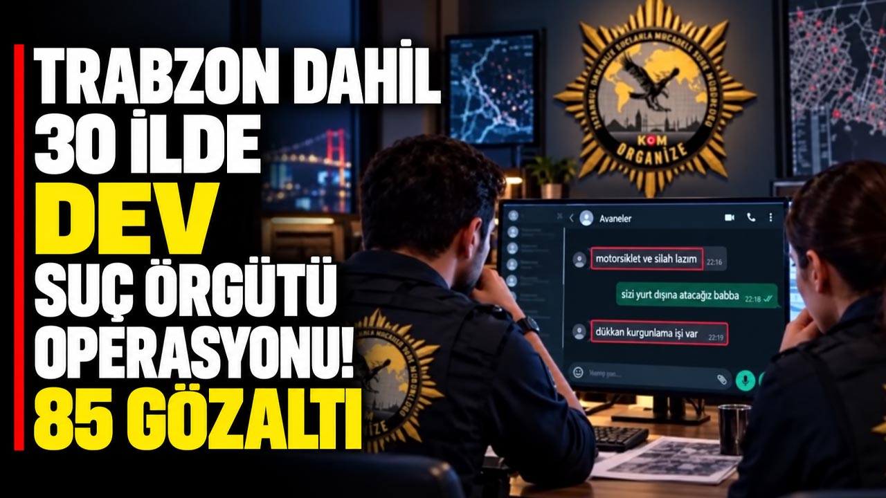 Trabzon dahil 30 ilde dev suç örgütü operasyonu! 85 gözaltı