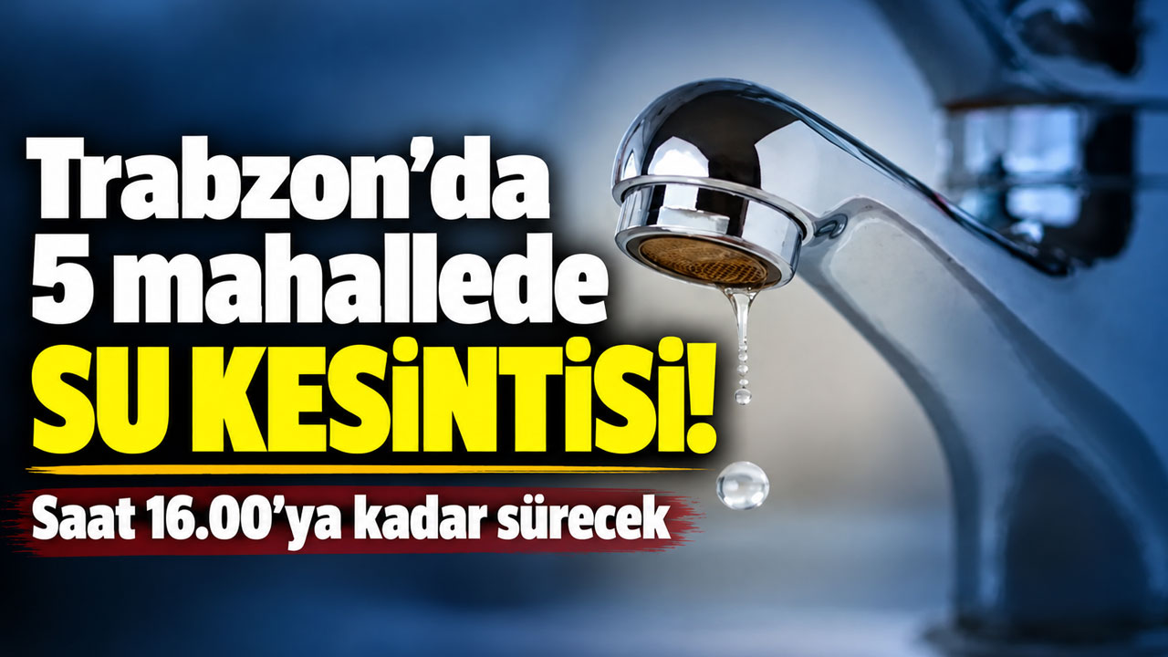 Trabzon’da 5 mahallede su kesintisi! Saat 16.00’ya kadar sürecek