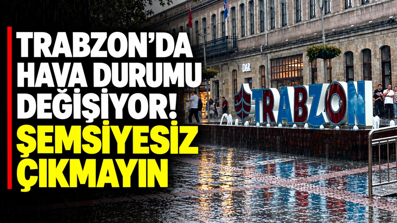 Trabzon’da hava durumu değişiyor! Şemsiyesiz çıkmayın