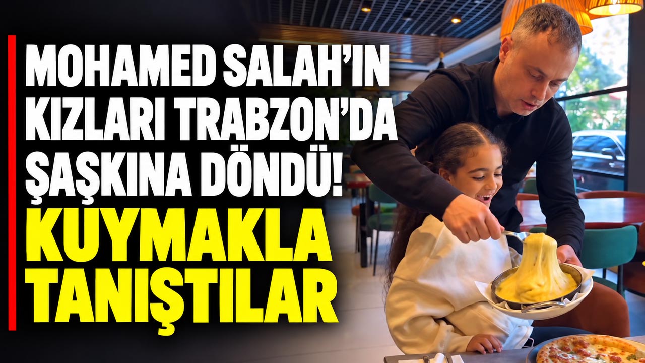 Mohamed Salah’ın kızları Trabzon’da şaşkına döndü! Kuymakla tanıştılar