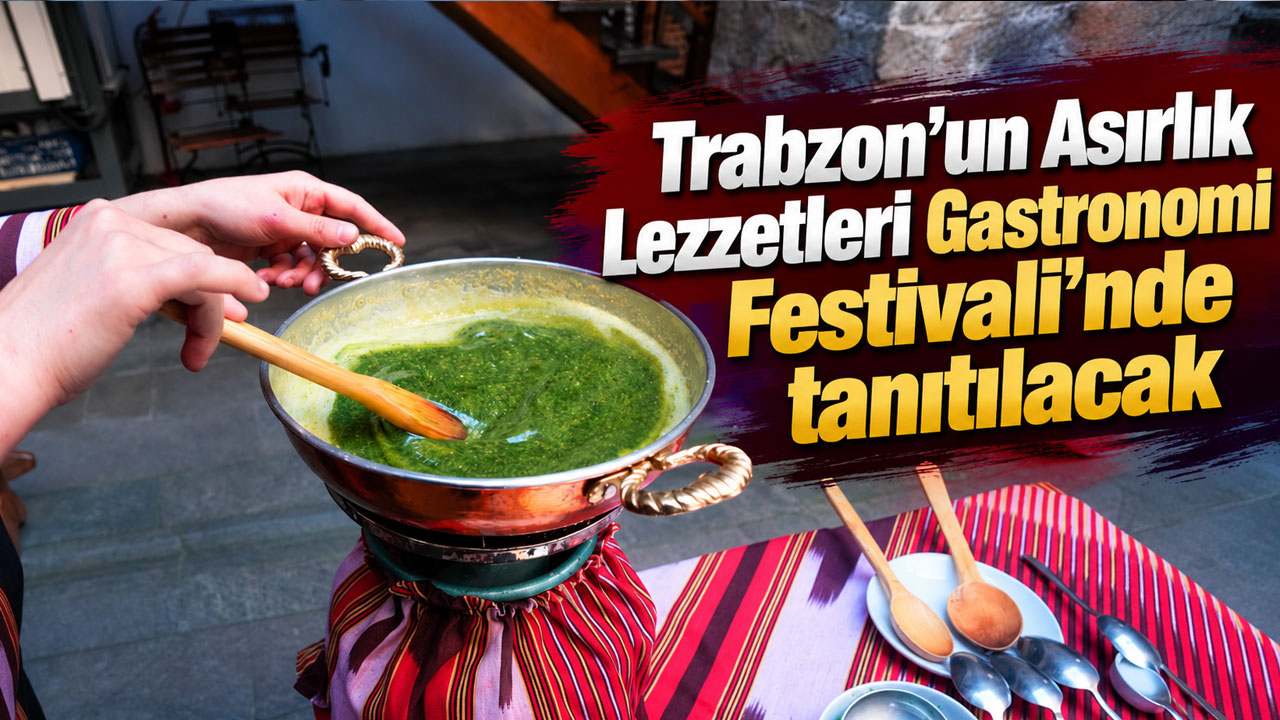Trabzon’un Asırlık Lezzetleri Gastronomi Festivali’nde tanıtılacak