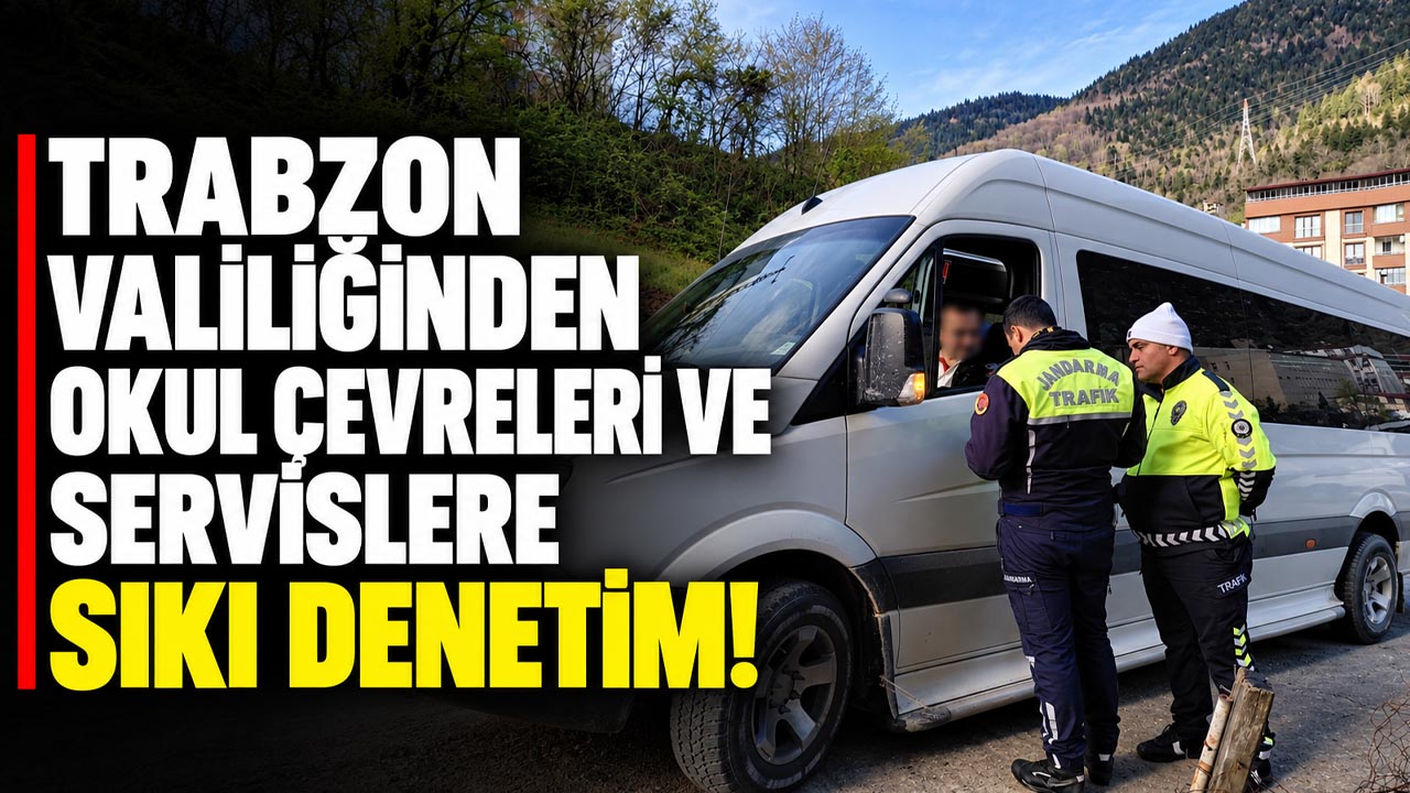 Trabzon Valiliğinden okul çevreleri ve servislere sıkı denetim!