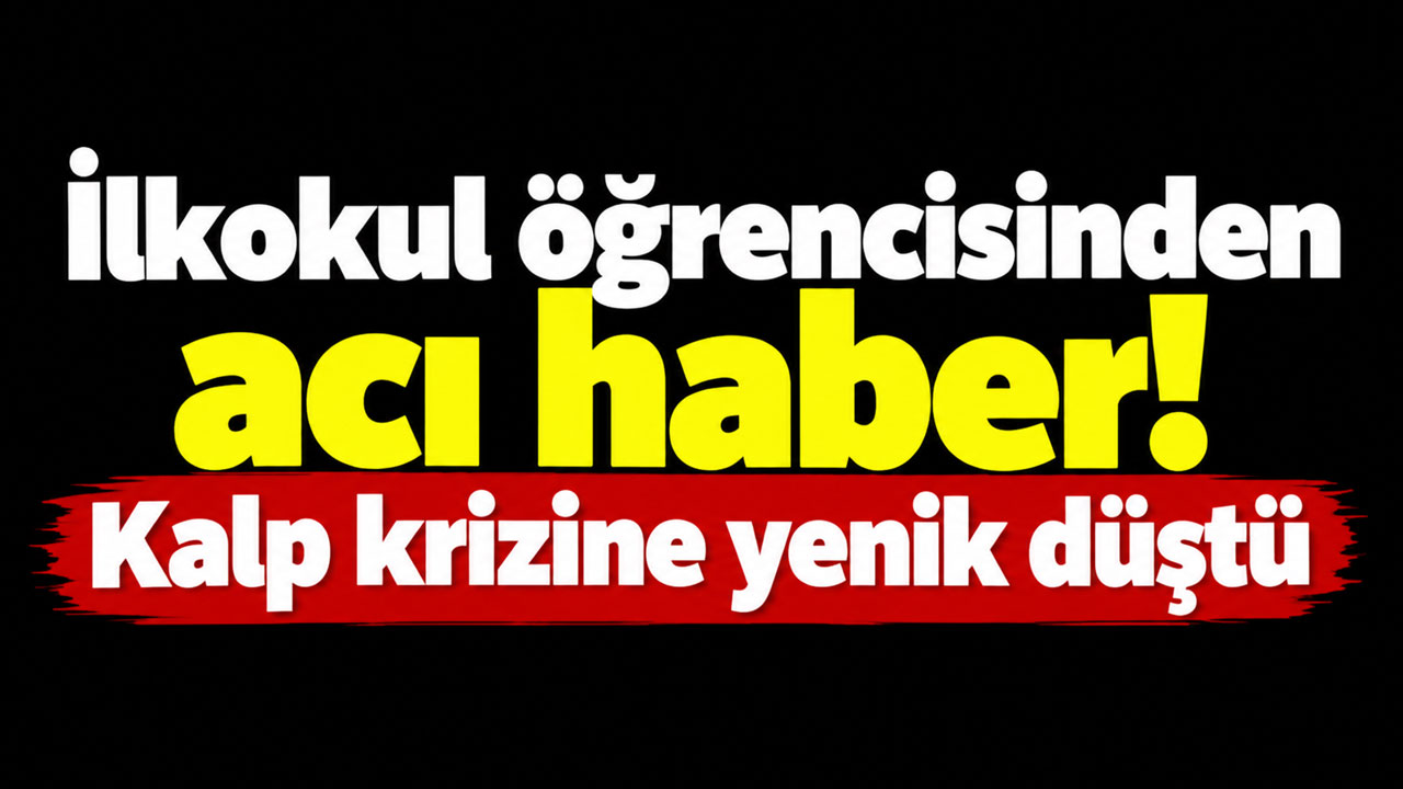 İlkokul öğrencisinden acı haber! Kalp krizine yenik düştü