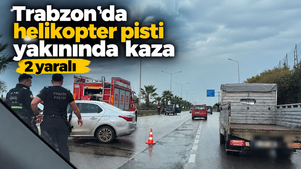 Trabzon’da helikopter pisti yakınında kaza: 2 yaralı