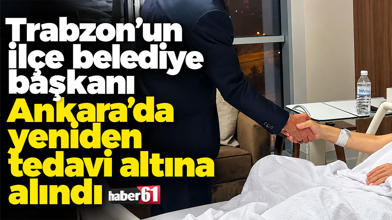 Trabzon'un ilçe belediye başkanı Ankara'da tedavi altına alındı