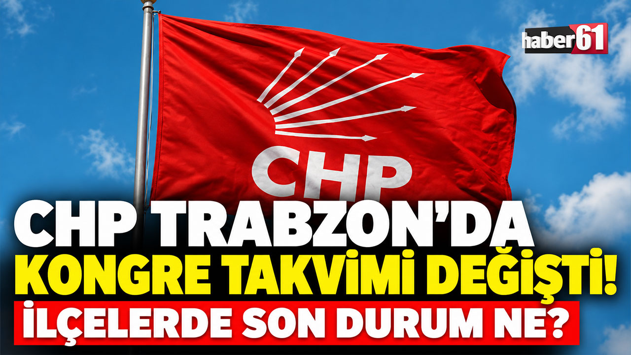 CHP Trabzon’da kongre takvimi değişti!  İlçelerde son durum ne?