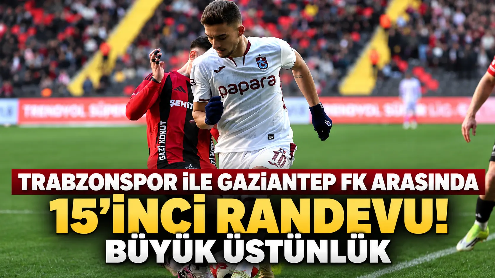 Trabzonspor ile Gaziantep FK arasında 15'inci randevu! Büyük üstünlük