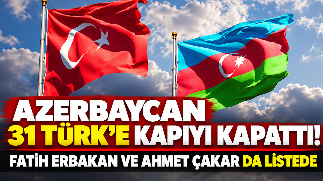 Azerbaycan 31 Türk'e kapıyı kapattı! Fatih Erbakan ve Ahmet Çakar da listede