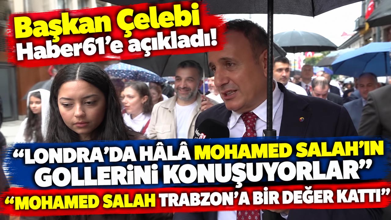 Başkan çelebi Haber61'e açıkladı! "Londra Salah'ın gollerini konuşuyor"