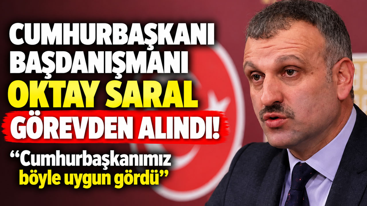 Cumhurbaşkanı Başdanışmanı Oktay Saral görevden alındı! “Cumhurbaşkanımız böyle uygun gördü"