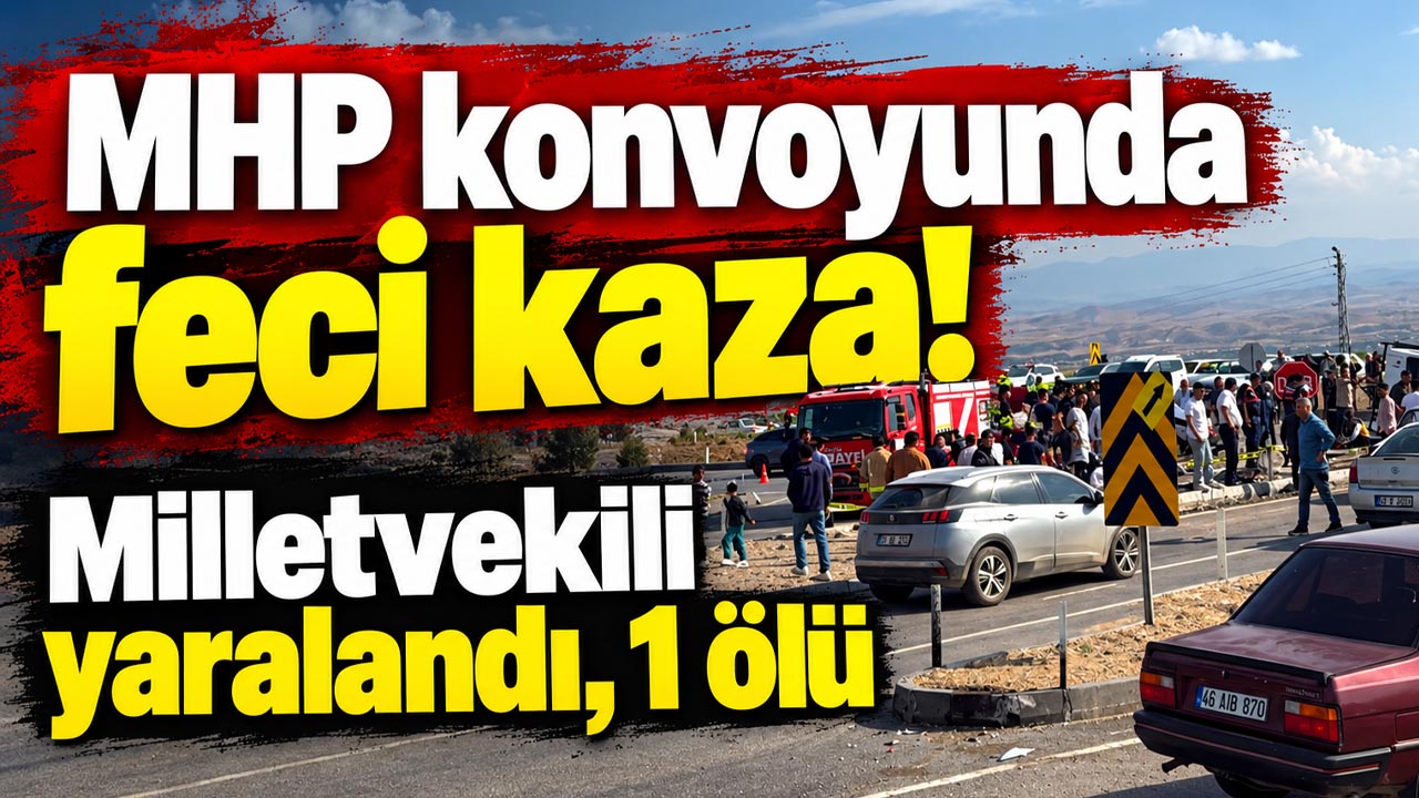 MHP konvoyunda feci kaza! Milletvekili yaralandı, 1 ölü
