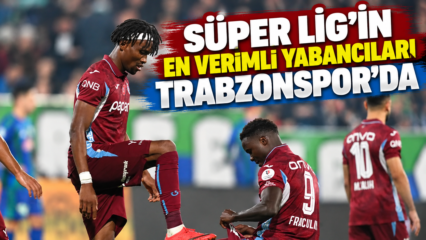 Süper Lig’in en verimli yabancıları Trabzonspor’da