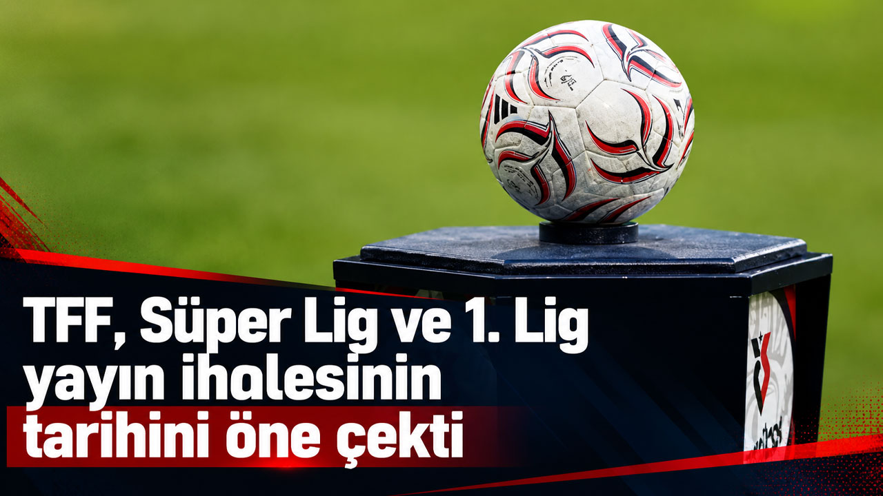 TFF, Süper Lig ve 1. Lig yayın ihalesinin tarihini öne çekti