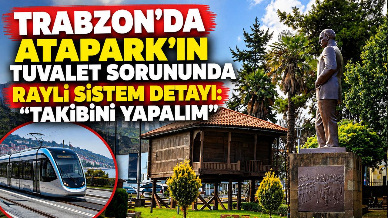 Trabzon’da Atapark’ın tuvalet sorununda raylı sistem detayı: “Takibini yapalım”