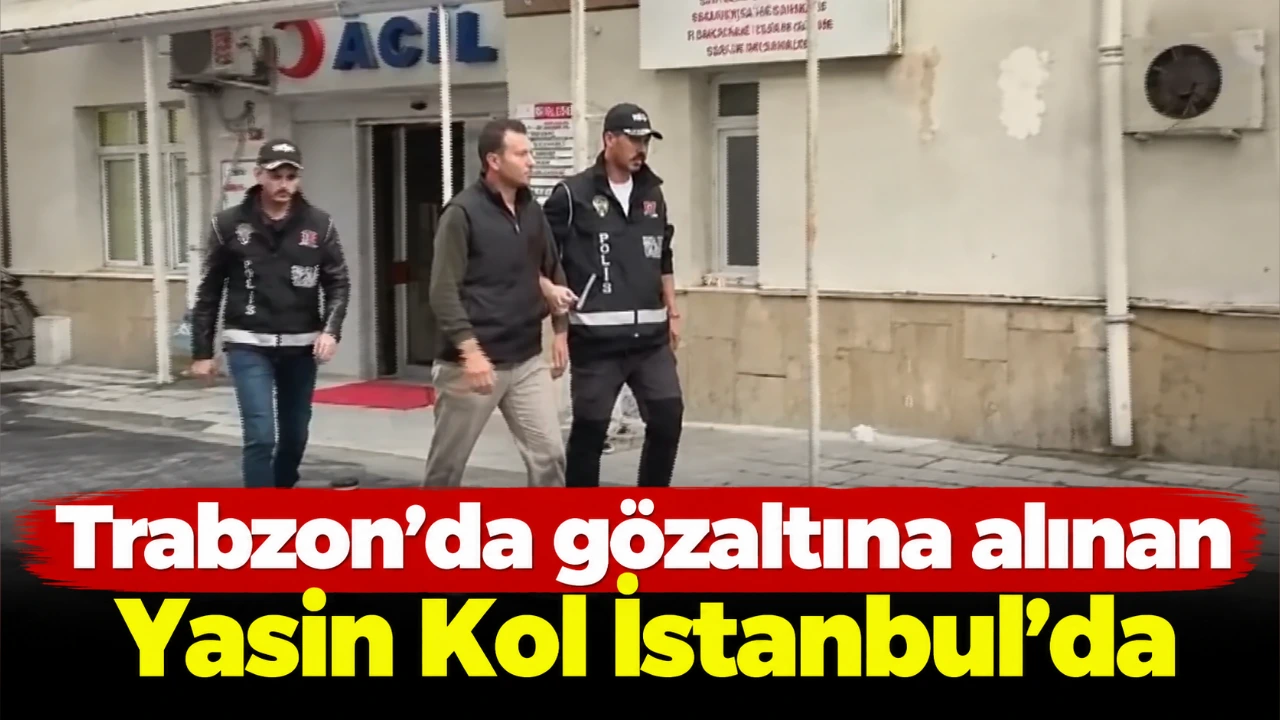 Trabzon’da gözaltına alınan Yasin Kol İstanbul’da