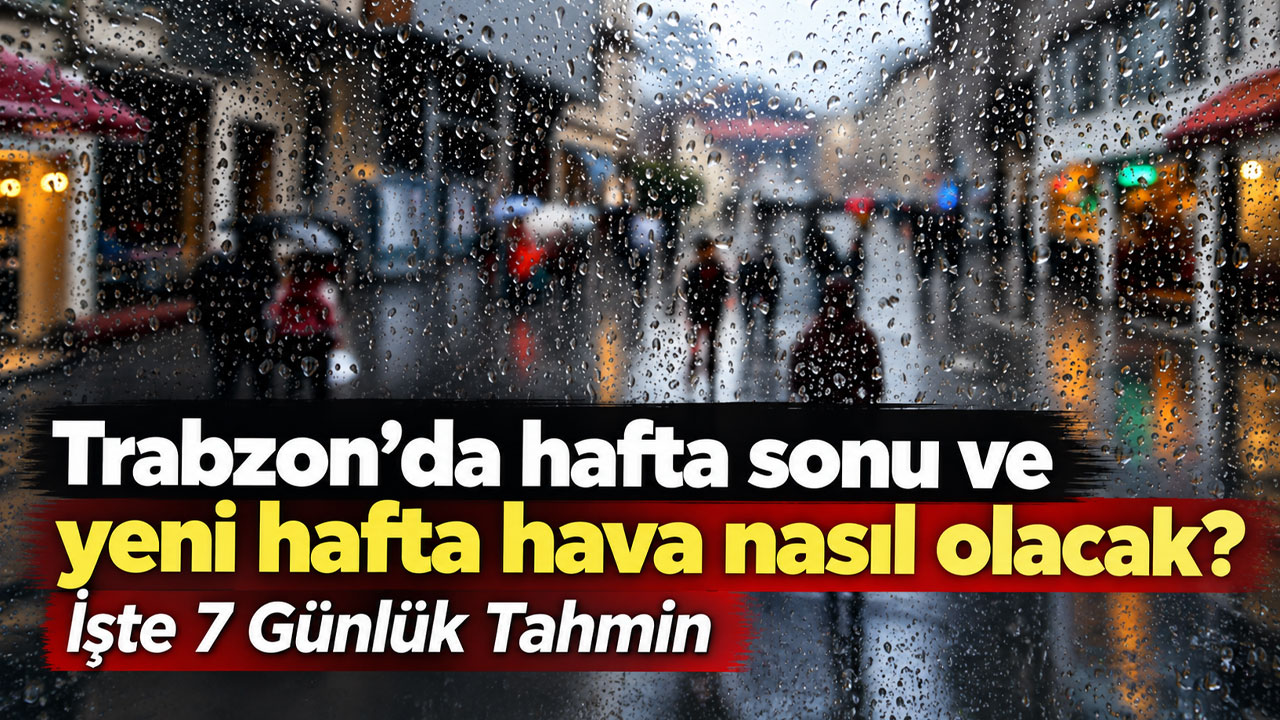 Trabzon’da hafta sonu ve yeni hafta hava nasıl olacak? İşte 7 Günlük Tahmin