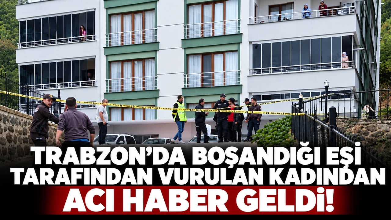 Trabzon'da boşandığı eşi tarafından vurulan kadından acı haber geldi!