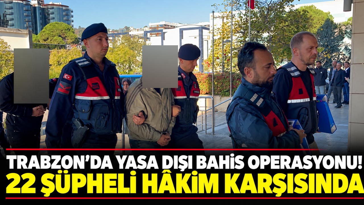 Trabzon’da yasa dışı bahis operasyonunda 22 şüpheli hakim karşısında