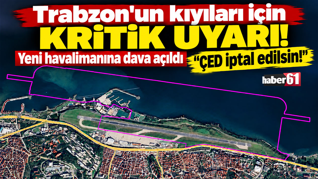 Trabzon’un kıyıları için kritik uyarı! Yeni havalimanına dava açıldı "ÇED iptal edilsin!"