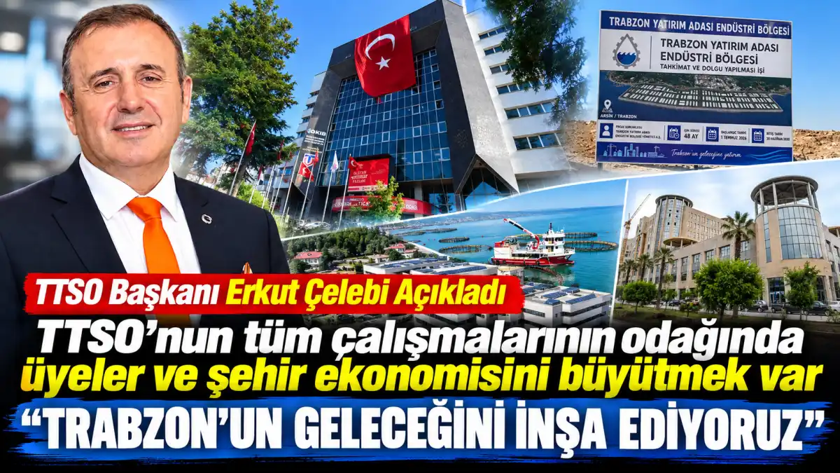 TTSO Başkanı Erkut Çelebi “Trabzon’un Geleceğini İnşa Ediyoruz”