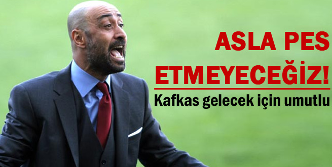 'Asla pes etmeyeceğiz'
