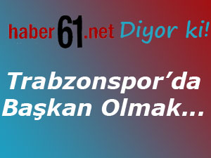 Trabzonspor'da Başkan Olmak...!