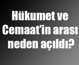 Hükumet ve Cemaat’in arası neden açıldı?