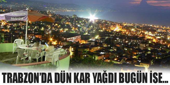 Trabzon'da dün kar bugün ise...