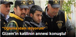 Gizem'in katilinin annesi: Oğluma idam istiyorum