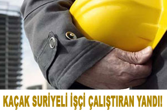 Kaçak Suriyeli işçi çalıştıran yandı!