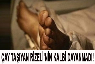 Çay taşıyan Rizeli'nin kalbi dayanmadı!
