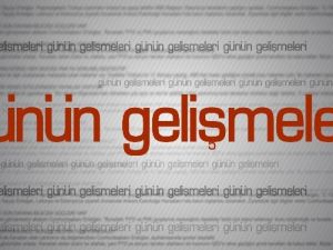 Günün önemli gelişmeleri