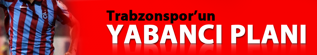 Trabzonspor'un yabancı planı