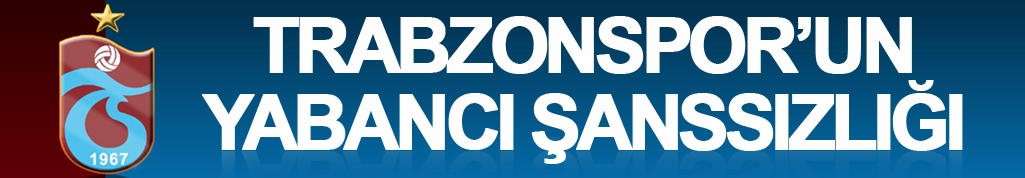 Trabzonspor'da yabancı şanssızlığı