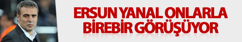 Ersun Yanal onlarla birebir görüşüyor