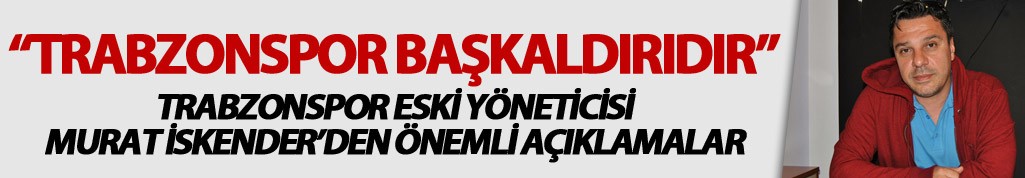 Murat İskender: "Trabzonspor başkaldırıdır"
