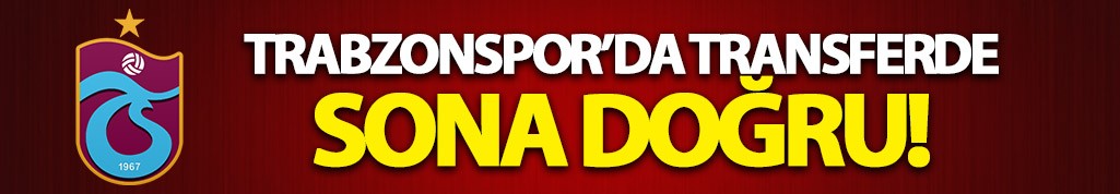 Trabzonspor'da transferde sona doğru!