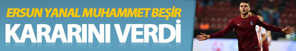 Ersun Yanal Muhammet Beşir için kararını verdi