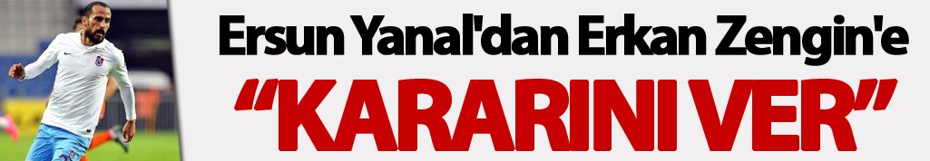Ersun Yanal'dan Erkan Zengin'e: "Kararını ver"