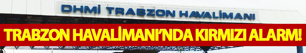 Trabzon havalimanında kırmızı alarm