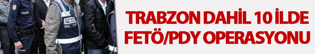 Trabzon dahil 10 ilde FETÖ/PDY operasyonu