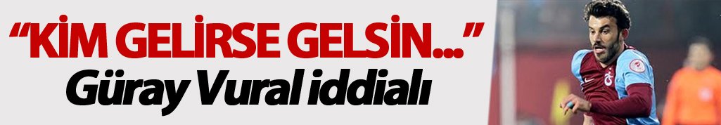 Güray Vural: "Kim gelirse gelsin"