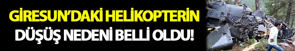 Giresun'daki helikopterin düşüş nedeni belli oldu!