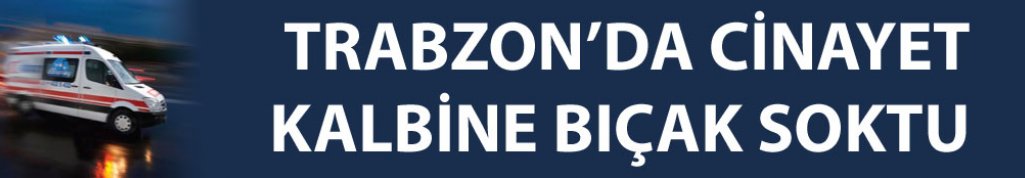 Trabzon'da cinayet: Kalbinden bıçaklandı